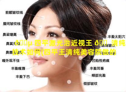 🐵 四平激光治近视王 🐠 清纯技术如何(四平王清纯美容院做的好吗)